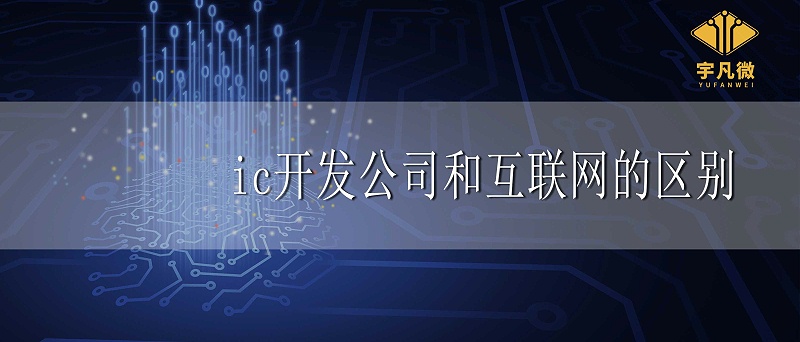 ic開發公司和互聯網有什么區別 ic開發公司和互聯網有什么區別